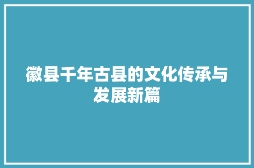 徽县千年古县的文化传承与发展新篇