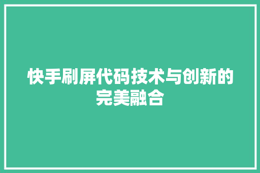 快手刷屏代码技术与创新的完美融合