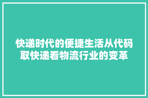 快递时代的便捷生活从代码取快递看物流行业的变革