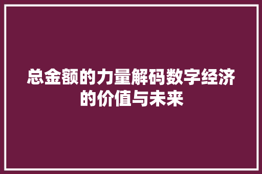 总金额的力量解码数字经济的价值与未来