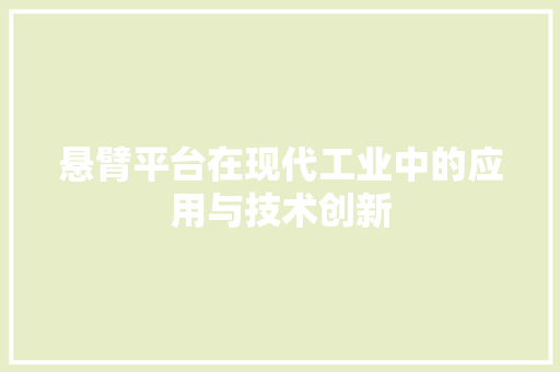 悬臂平台在现代工业中的应用与技术创新