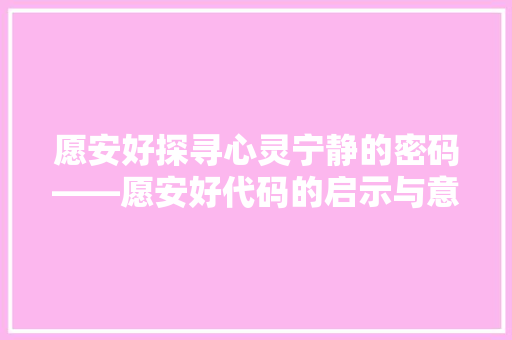 愿安好探寻心灵宁静的密码——愿安好代码的启示与意义