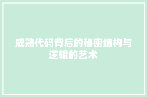 成熟代码背后的秘密结构与逻辑的艺术