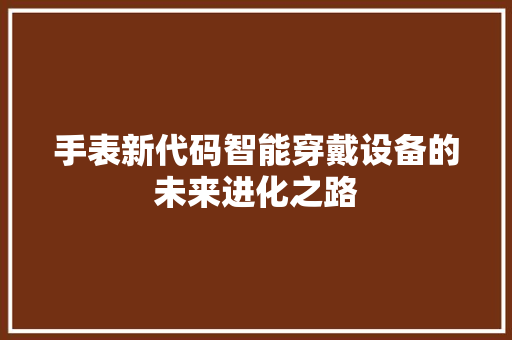 手表新代码智能穿戴设备的未来进化之路