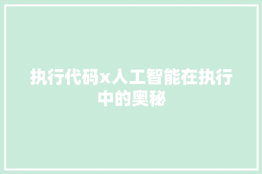 执行代码x人工智能在执行中的奥秘