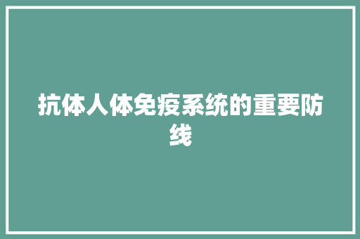 抗体人体免疫系统的重要防线