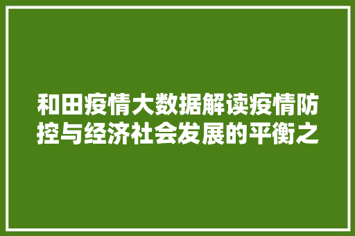 和田疫情大数据解读疫情防控与经济社会发展的平衡之路