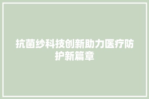 抗菌纱科技创新助力医疗防护新篇章