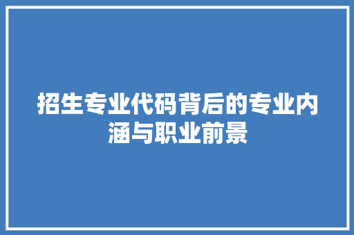 招生专业代码背后的专业内涵与职业前景