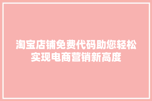 淘宝店铺免费代码助您轻松实现电商营销新高度