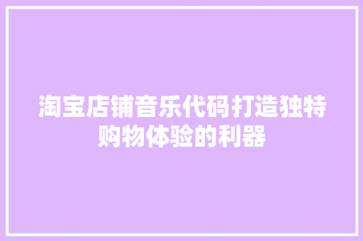 淘宝店铺音乐代码打造独特购物体验的利器  第1张