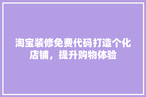淘宝装修免费代码打造个化店铺，提升购物体验