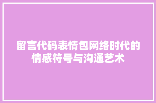 留言代码表情包网络时代的情感符号与沟通艺术  第1张