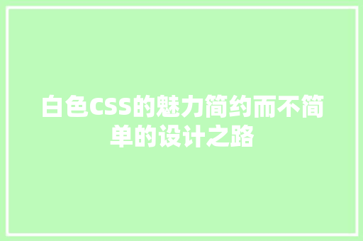 白色CSS的魅力简约而不简单的设计之路