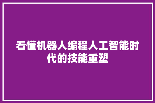 看懂机器人编程人工智能时代的技能重塑