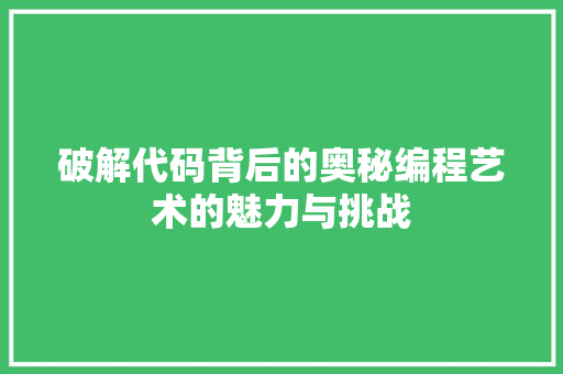 破解代码背后的奥秘编程艺术的魅力与挑战  第1张