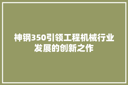 神钢350引领工程机械行业发展的创新之作  第1张