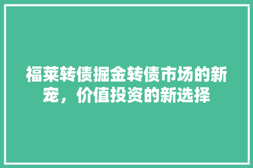 福莱转债掘金转债市场的新宠，价值投资的新选择