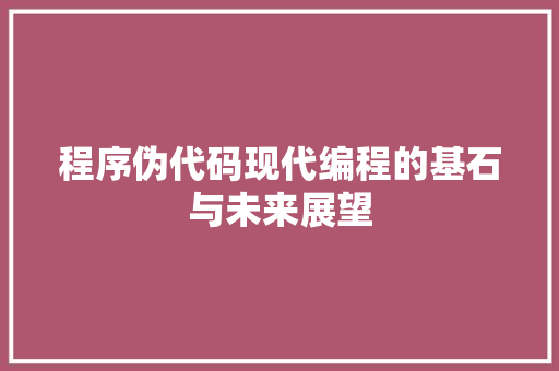 程序伪代码现代编程的基石与未来展望