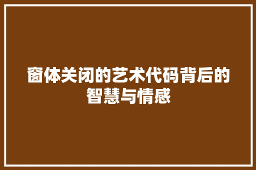 窗体关闭的艺术代码背后的智慧与情感