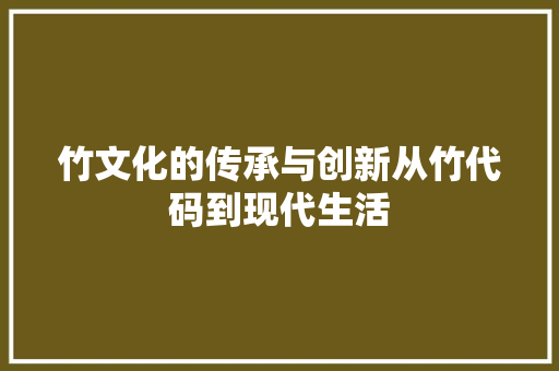 竹文化的传承与创新从竹代码到现代生活