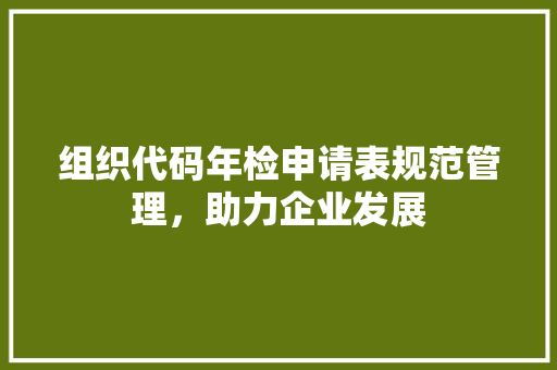 组织代码年检申请表规范管理，助力企业发展