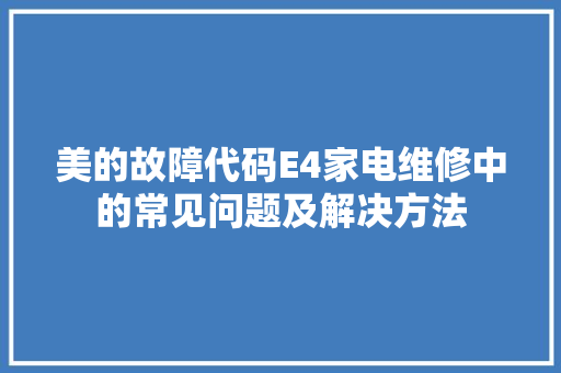 美的故障代码E4家电维修中的常见问题及解决方法