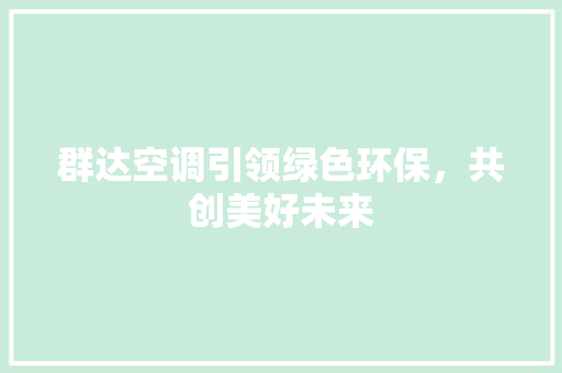 群达空调引领绿色环保，共创美好未来