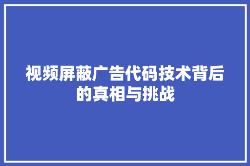 视频屏蔽广告代码技术背后的真相与挑战
