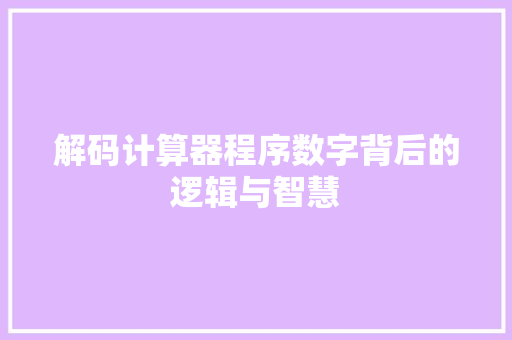 解码计算器程序数字背后的逻辑与智慧