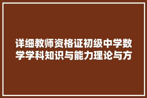 详细教师资格证初级中学数学学科知识与能力理论与方法相结合的