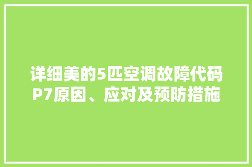 详细美的5匹空调故障代码P7原因、应对及预防措施