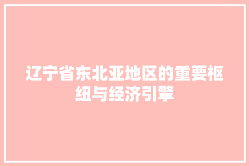 辽宁省东北亚地区的重要枢纽与经济引擎