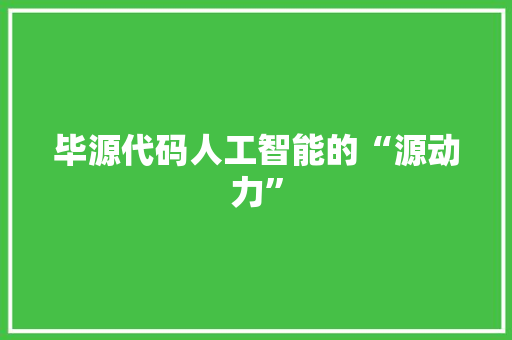 毕源代码人工智能的“源动力”  第1张