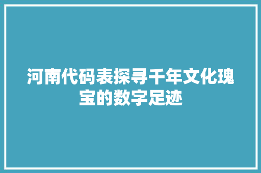 河南代码表探寻千年文化瑰宝的数字足迹  第1张