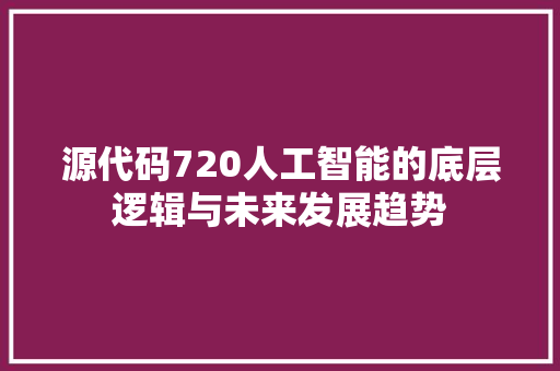 源代码720人工智能的底层逻辑与未来发展趋势