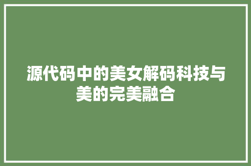 源代码中的美女解码科技与美的完美融合