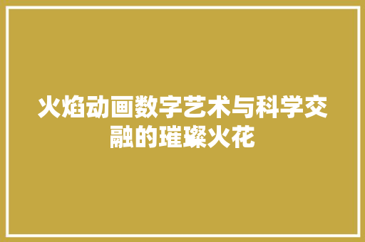 火焰动画数字艺术与科学交融的璀璨火花  第1张