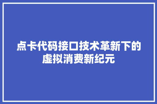 点卡代码接口技术革新下的虚拟消费新纪元