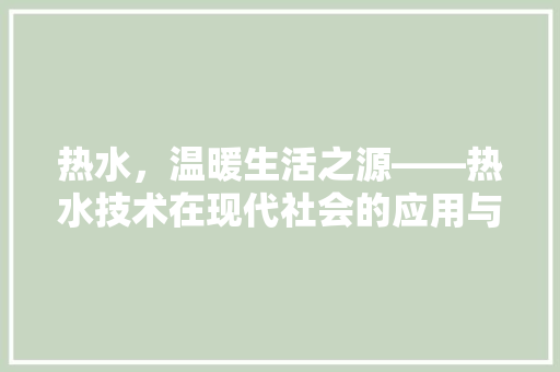 热水，温暖生活之源——热水技术在现代社会的应用与发展  第1张