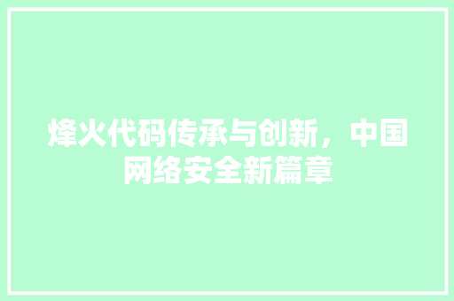 烽火代码传承与创新，中国网络安全新篇章