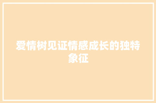 爱情树见证情感成长的独特象征