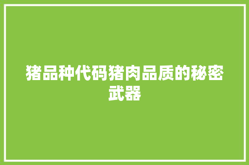 猪品种代码猪肉品质的秘密武器