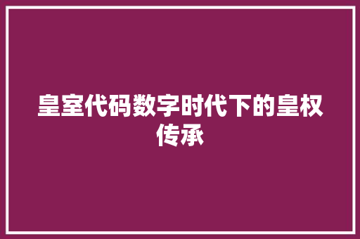 皇室代码数字时代下的皇权传承