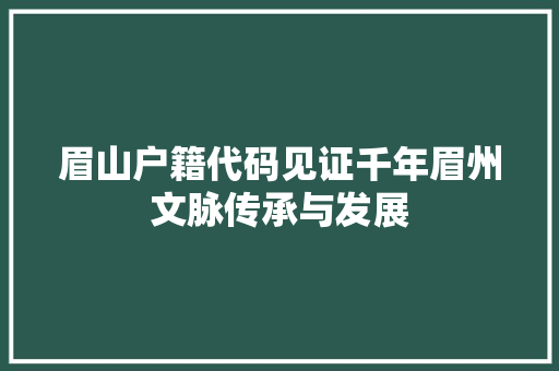 眉山户籍代码见证千年眉州文脉传承与发展