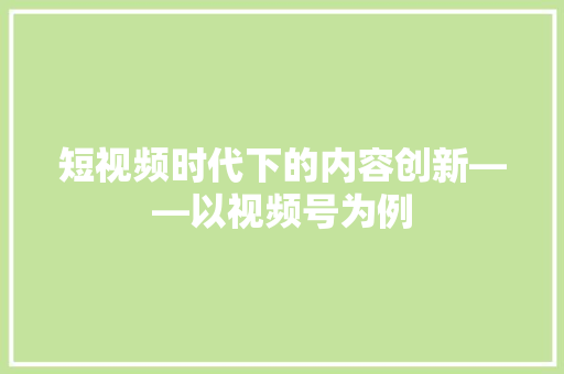 短视频时代下的内容创新——以视频号为例