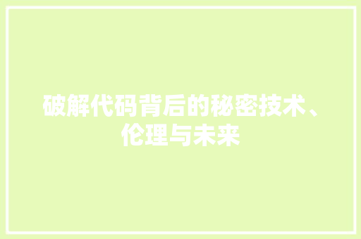 破解代码背后的秘密技术、伦理与未来