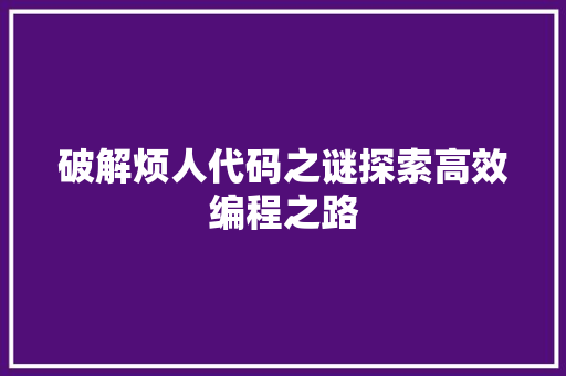 破解烦人代码之谜探索高效编程之路