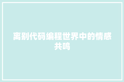 离别代码编程世界中的情感共鸣