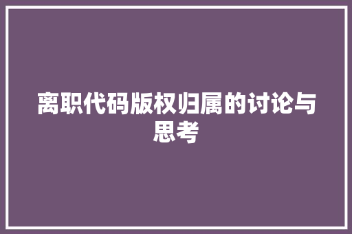 离职代码版权归属的讨论与思考
